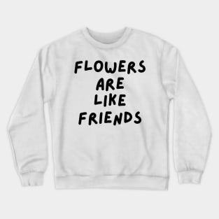 Flowers are like friends Crewneck Sweatshirt